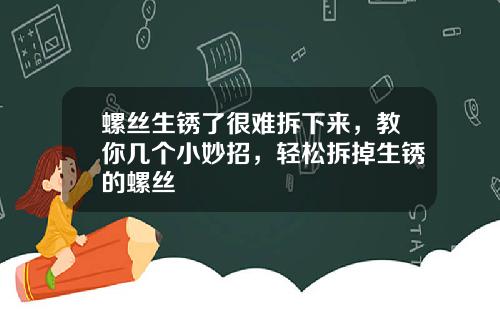 螺丝生锈了很难拆下来，教你几个小妙招，轻松拆掉生锈的螺丝