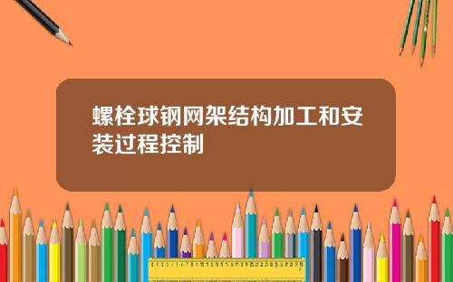 螺栓球钢网架结构加工和安装过程控制