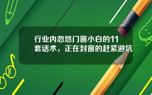 行业内忽悠门窗小白的11套话术，正在封窗的赶紧避坑
