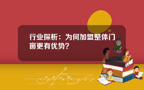 行业探析：为何加盟整体门窗更有优势？