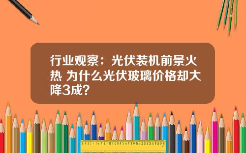 行业观察：光伏装机前景火热 为什么光伏玻璃价格却大降3成？
