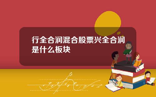 行全合润混合股票兴全合润是什么板块