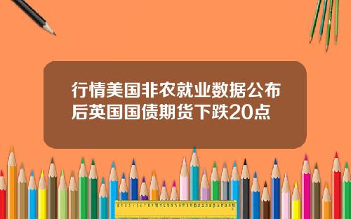行情美国非农就业数据公布后英国国债期货下跌20点