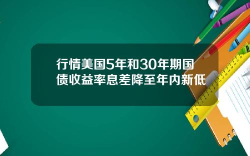 行情美国5年和30年期国债收益率息差降至年内新低