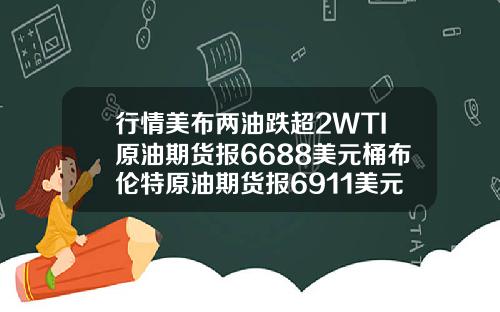 行情美布两油跌超2WTI原油期货报6688美元桶布伦特原油期货报6911美元桶