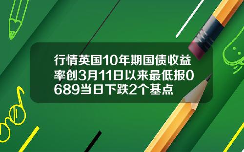 行情英国10年期国债收益率创3月11日以来最低报0689当日下跌2个基点