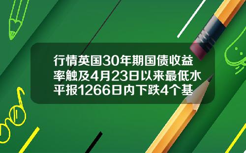 行情英国30年期国债收益率触及4月23日以来最低水平报1266日内下跌4个基点