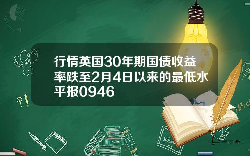 行情英国30年期国债收益率跌至2月4日以来的最低水平报0946