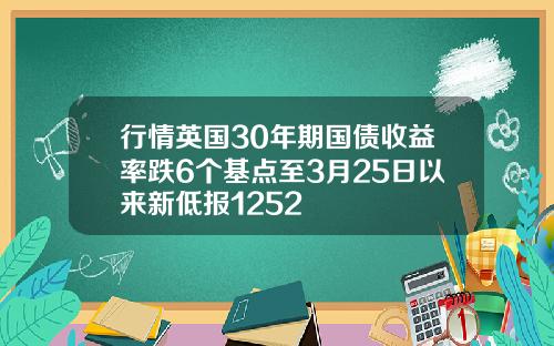 行情英国30年期国债收益率跌6个基点至3月25日以来新低报1252