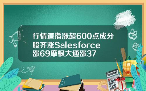 行情道指涨超600点成分股齐涨Salesforce涨69摩根大通涨37