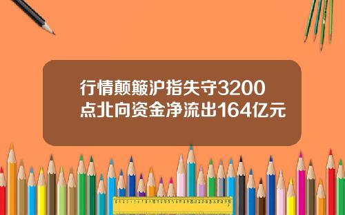 行情颠簸沪指失守3200点北向资金净流出164亿元