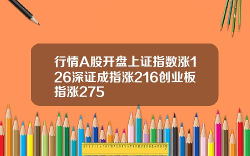 行情A股开盘上证指数涨126深证成指涨216创业板指涨275