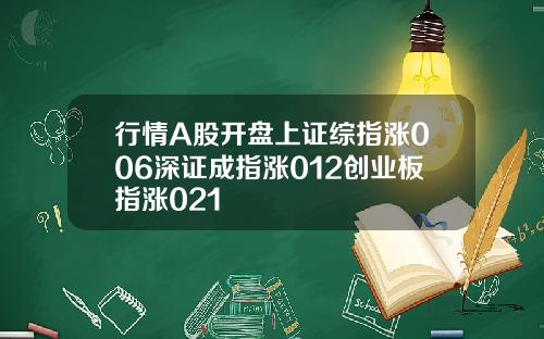 行情A股开盘上证综指涨006深证成指涨012创业板指涨021