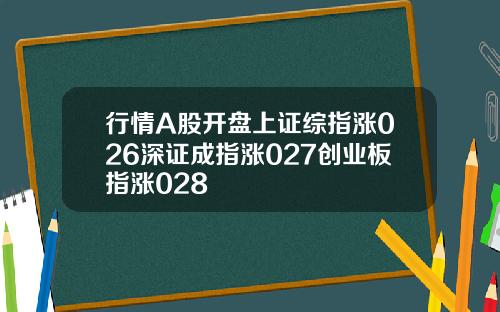 行情A股开盘上证综指涨026深证成指涨027创业板指涨028