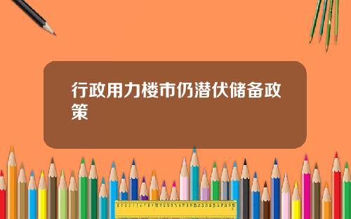 行政用力楼市仍潜伏储备政策