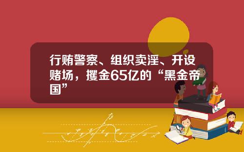 行贿警察、组织卖淫、开设赌场，攫金65亿的“黑金帝国”