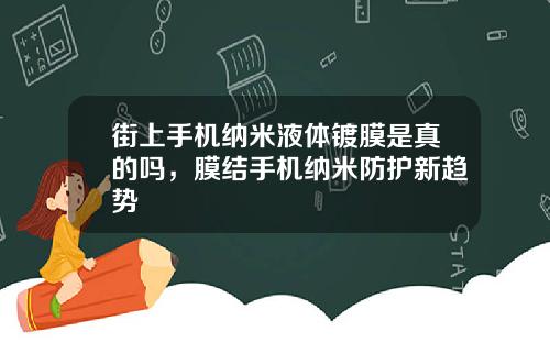 街上手机纳米液体镀膜是真的吗，膜结手机纳米防护新趋势