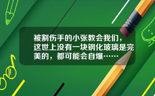 被割伤手的小张教会我们，这世上没有一块钢化玻璃是完美的，都可能会自爆……