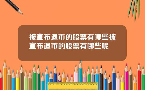 被宣布退市的股票有哪些被宣布退市的股票有哪些呢