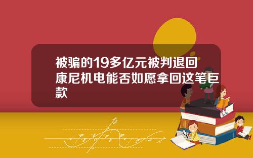 被骗的19多亿元被判退回康尼机电能否如愿拿回这笔巨款