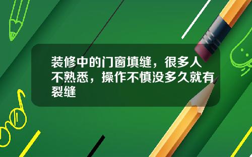 装修中的门窗填缝，很多人不熟悉，操作不慎没多久就有裂缝