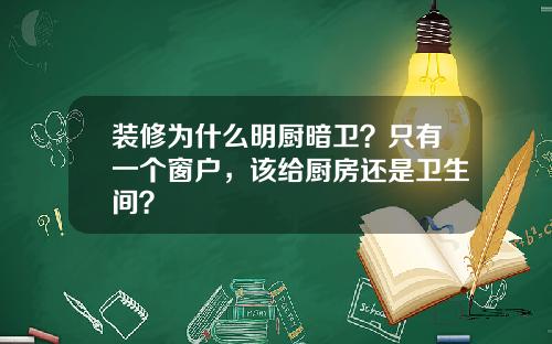装修为什么明厨暗卫？只有一个窗户，该给厨房还是卫生间？