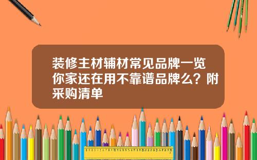 装修主材辅材常见品牌一览你家还在用不靠谱品牌么？附采购清单
