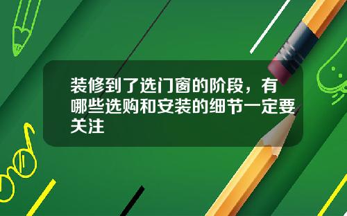 装修到了选门窗的阶段，有哪些选购和安装的细节一定要关注