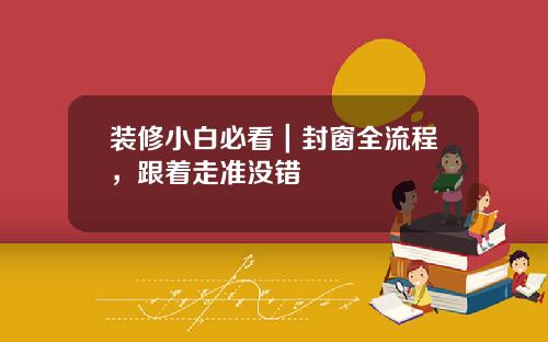 装修小白必看｜封窗全流程，跟着走准没错
