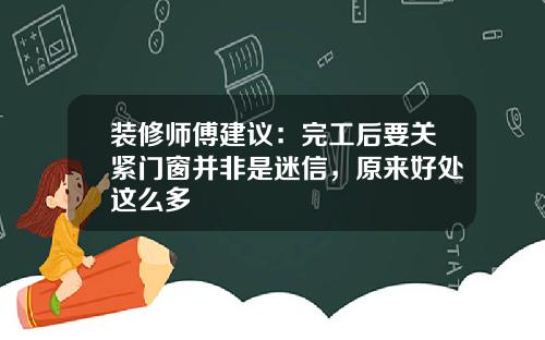 装修师傅建议：完工后要关紧门窗并非是迷信，原来好处这么多