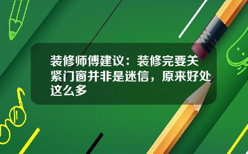装修师傅建议：装修完要关紧门窗并非是迷信，原来好处这么多