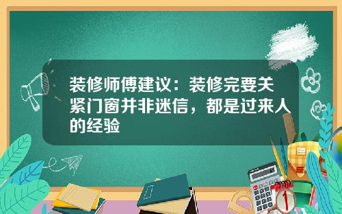 装修师傅建议：装修完要关紧门窗并非迷信，都是过来人的经验