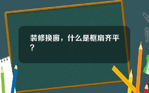 装修换窗，什么是框扇齐平？