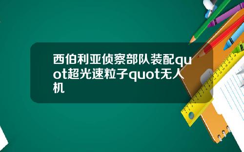 西伯利亚侦察部队装配quot超光速粒子quot无人机