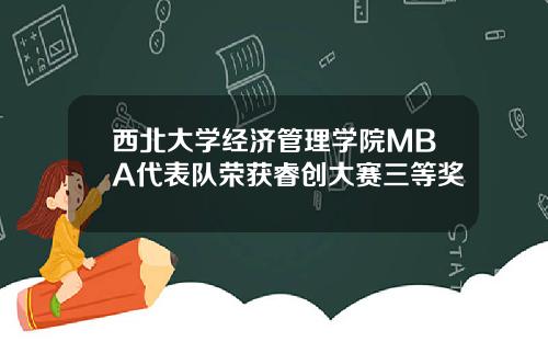 西北大学经济管理学院MBA代表队荣获睿创大赛三等奖