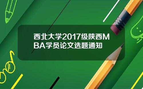 西北大学2017级陕西MBA学员论文选题通知