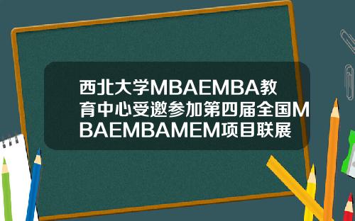 西北大学MBAEMBA教育中心受邀参加第四届全国MBAEMBAMEM项目联展