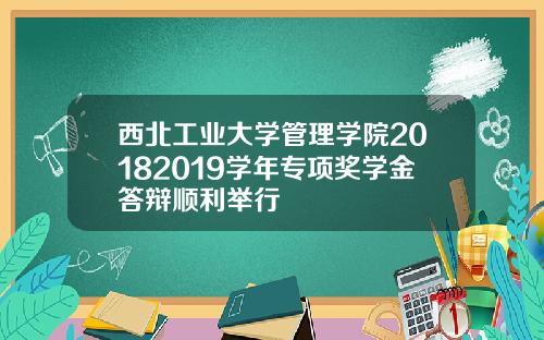 西北工业大学管理学院20182019学年专项奖学金答辩顺利举行