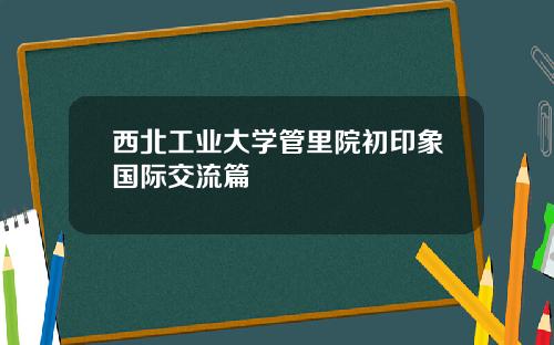 西北工业大学管里院初印象国际交流篇
