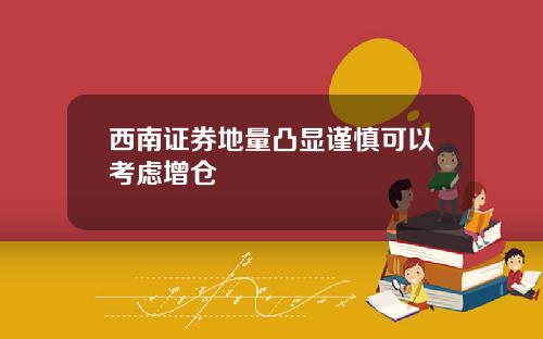 西南证券地量凸显谨慎可以考虑增仓