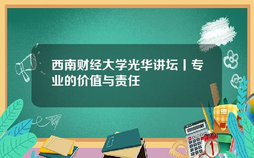 西南财经大学光华讲坛丨专业的价值与责任