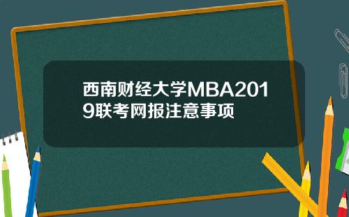 西南财经大学MBA2019联考网报注意事项