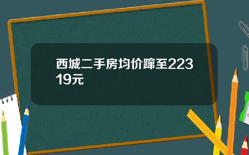 西城二手房均价蹿至22319元
