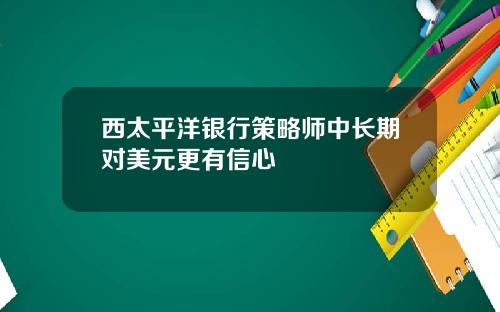 西太平洋银行策略师中长期对美元更有信心