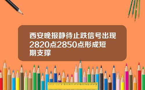 西安晚报静待止跌信号出现2820点2850点形成短期支撑
