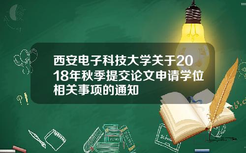 西安电子科技大学关于2018年秋季提交论文申请学位相关事项的通知