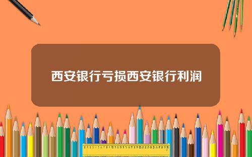 西安银行亏损西安银行利润
