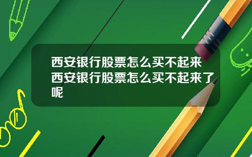 西安银行股票怎么买不起来西安银行股票怎么买不起来了呢