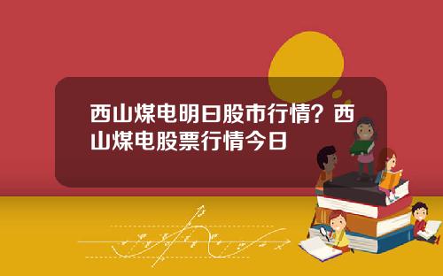 西山煤电明曰股市行情？西山煤电股票行情今日