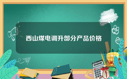 西山煤电调升部分产品价格